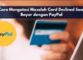 Cara Mengatasi Masalah Card Declined Saat Bayar dengan PayPal