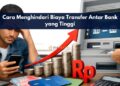 Cara Menghindari Biaya Transfer Antar Bank yang Tinggi