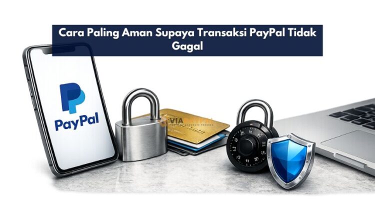 Cara Paling Aman Supaya Transaksi PayPal Tidak Gagal