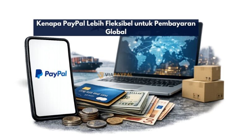 Kenapa PayPal Lebih Fleksibel untuk Pembayaran Global