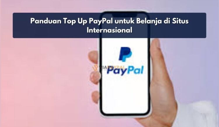 Panduan Top Up PayPal untuk Belanja di Situs Internasional